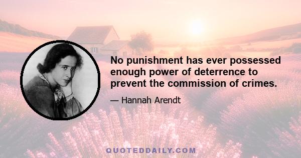 No punishment has ever possessed enough power of deterrence to prevent the commission of crimes.