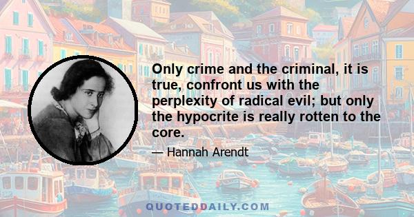 Only crime and the criminal, it is true, confront us with the perplexity of radical evil; but only the hypocrite is really rotten to the core.