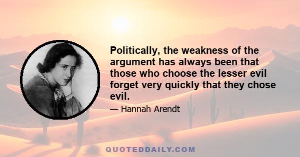 Politically, the weakness of the argument has always been that those who choose the lesser evil forget very quickly that they chose evil.