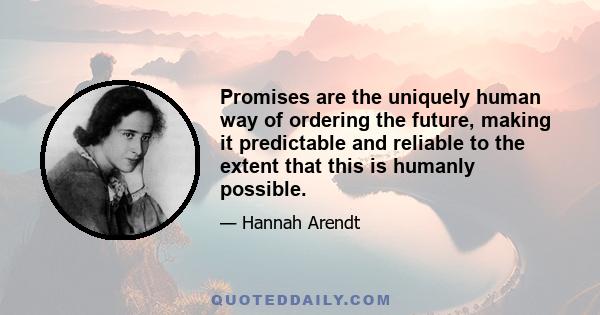 Promises are the uniquely human way of ordering the future, making it predictable and reliable to the extent that this is humanly possible.