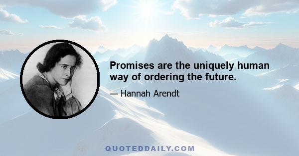 Promises are the uniquely human way of ordering the future.