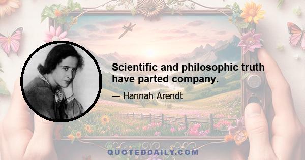 Scientific and philosophic truth have parted company.