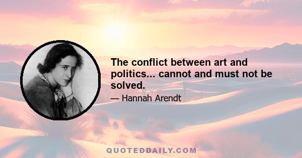 The conflict between art and politics... cannot and must not be solved.