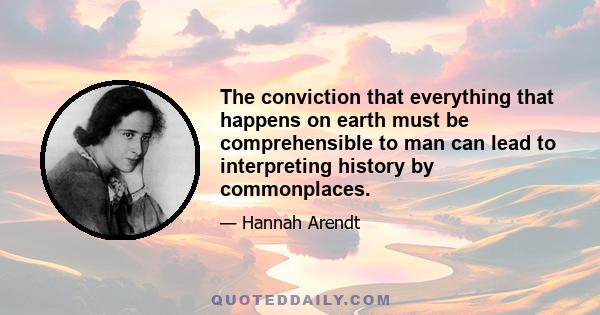 The conviction that everything that happens on earth must be comprehensible to man can lead to interpreting history by commonplaces.