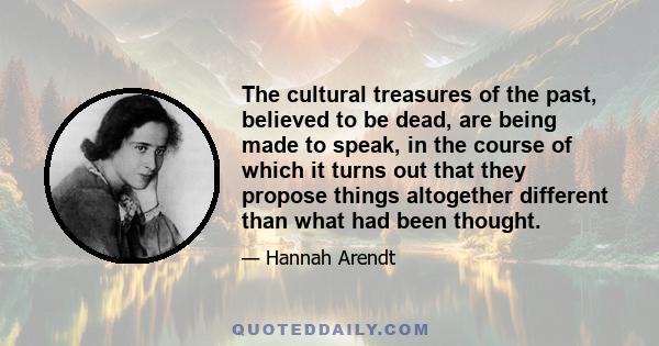 The cultural treasures of the past, believed to be dead, are being made to speak, in the course of which it turns out that they propose things altogether different than what had been thought.