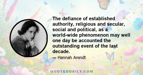 The defiance of established authority, religious and secular, social and political, as a world-wide phenomenon may well one day be accounted the outstanding event of the last decade.