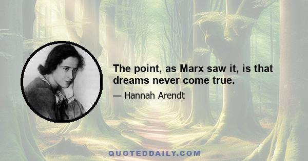 The point, as Marx saw it, is that dreams never come true.