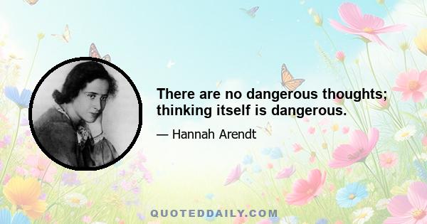 There are no dangerous thoughts; thinking itself is dangerous.