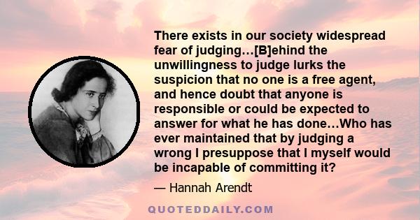 There exists in our society widespread fear of judging…[B]ehind the unwillingness to judge lurks the suspicion that no one is a free agent, and hence doubt that anyone is responsible or could be expected to answer for