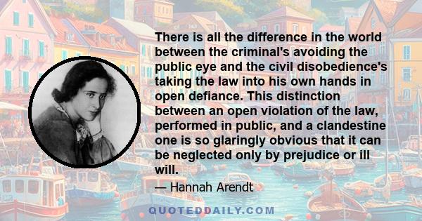 There is all the difference in the world between the criminal's avoiding the public eye and the civil disobedience's taking the law into his own hands in open defiance. This distinction between an open violation of the