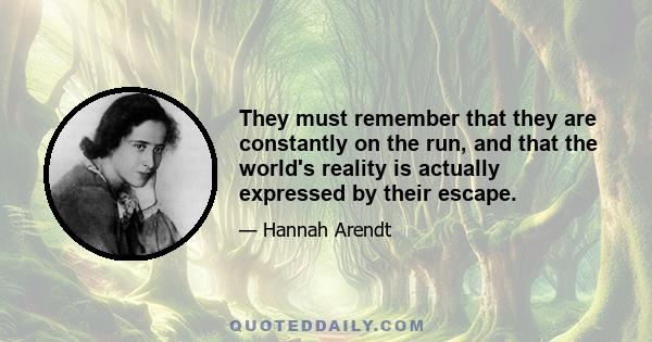 They must remember that they are constantly on the run, and that the world's reality is actually expressed by their escape.