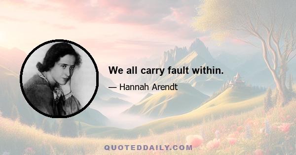 We all carry fault within.