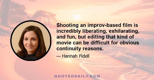 Shooting an improv-based film is incredibly liberating, exhilarating, and fun, but editing that kind of movie can be difficult for obvious continuity reasons.