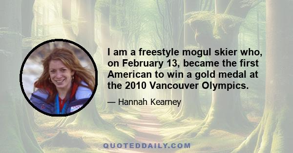 I am a freestyle mogul skier who, on February 13, became the first American to win a gold medal at the 2010 Vancouver Olympics.