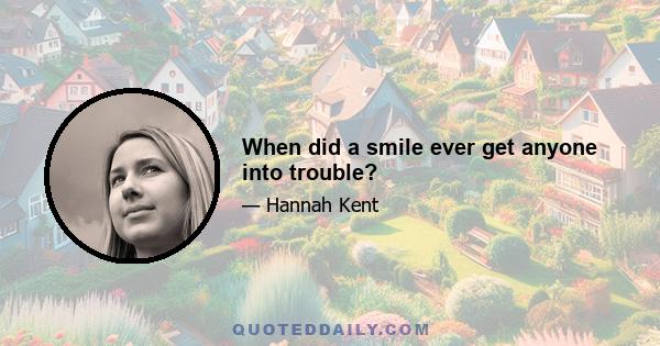 When did a smile ever get anyone into trouble?