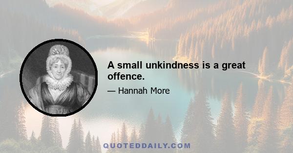 A small unkindness is a great offence.