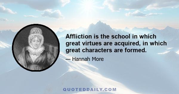 Affliction is the school in which great virtues are acquired, in which great characters are formed.