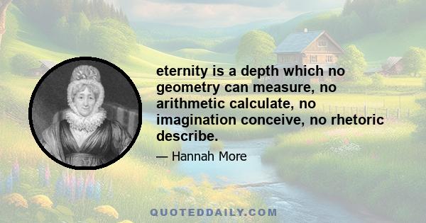 eternity is a depth which no geometry can measure, no arithmetic calculate, no imagination conceive, no rhetoric describe.