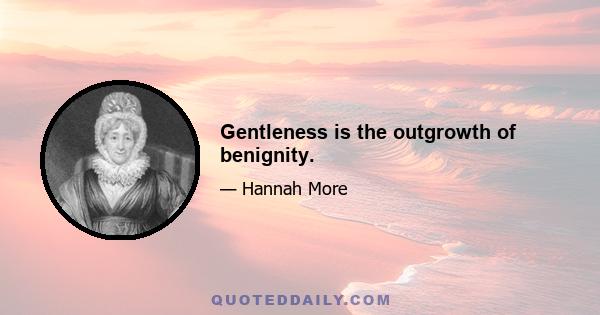 Gentleness is the outgrowth of benignity.