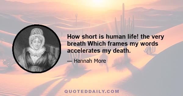 How short is human life! the very breath Which frames my words accelerates my death.