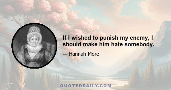 If I wished to punish my enemy, I should make him hate somebody.