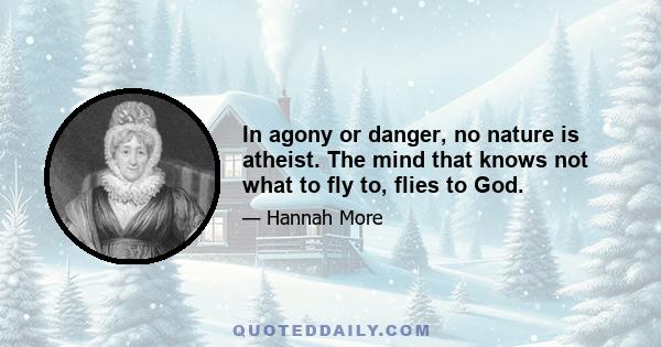 In agony or danger, no nature is atheist. The mind that knows not what to fly to, flies to God.