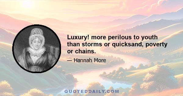 Luxury! more perilous to youth than storms or quicksand, poverty or chains.