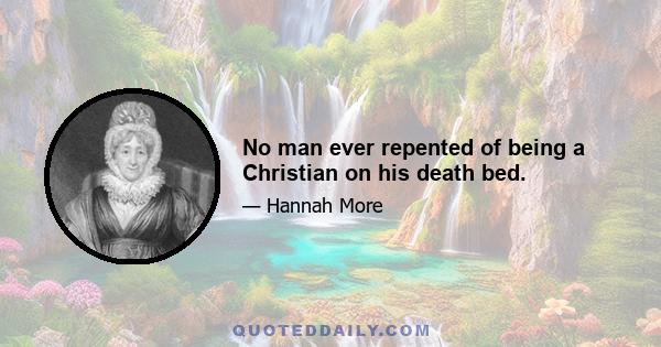 No man ever repented of being a Christian on his death bed.