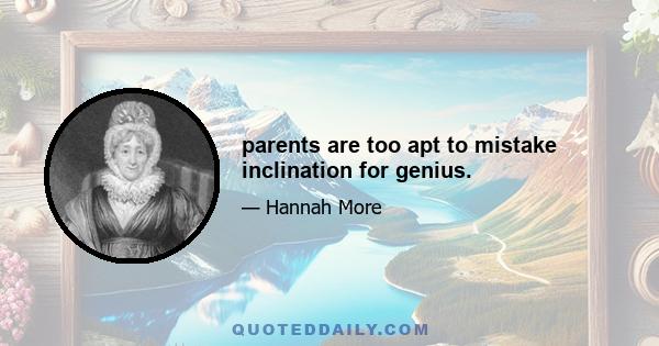 parents are too apt to mistake inclination for genius.