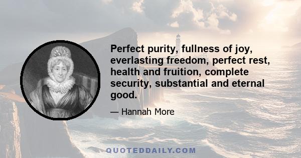 Perfect purity, fullness of joy, everlasting freedom, perfect rest, health and fruition, complete security, substantial and eternal good.