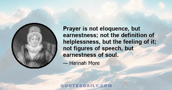 Prayer is not eloquence, but earnestness; not the definition of helplessness, but the feeling of it; not figures of speech, but earnestness of soul.