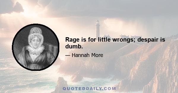 Rage is for little wrongs; despair is dumb.