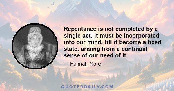 Repentance is not completed by a single act, it must be incorporated into our mind, till it become a fixed state, arising from a continual sense of our need of it.