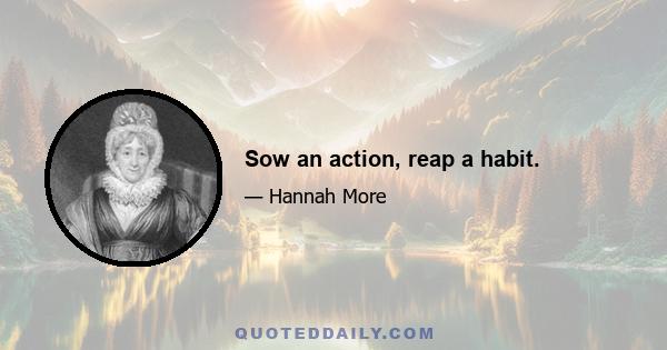 Sow an action, reap a habit.