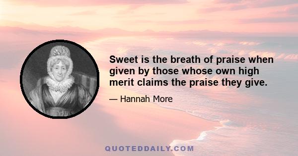 Sweet is the breath of praise when given by those whose own high merit claims the praise they give.