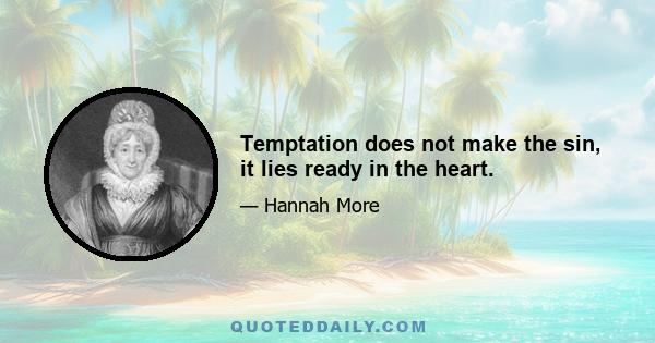 Temptation does not make the sin, it lies ready in the heart.