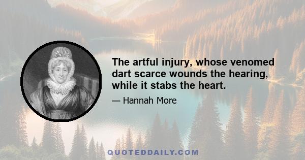 The artful injury, whose venomed dart scarce wounds the hearing, while it stabs the heart.