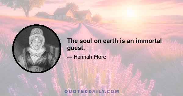 The soul on earth is an immortal guest.