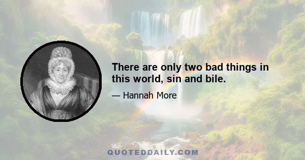 There are only two bad things in this world, sin and bile.