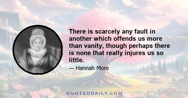 There is scarcely any fault in another which offends us more than vanity, though perhaps there is none that really injures us so little.