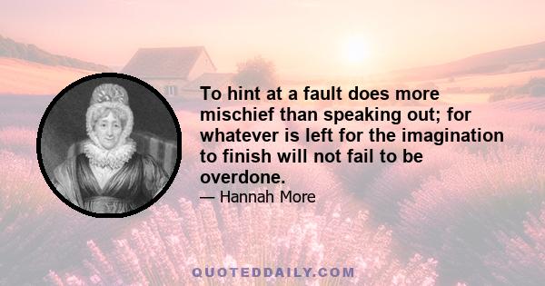 To hint at a fault does more mischief than speaking out; for whatever is left for the imagination to finish will not fail to be overdone.