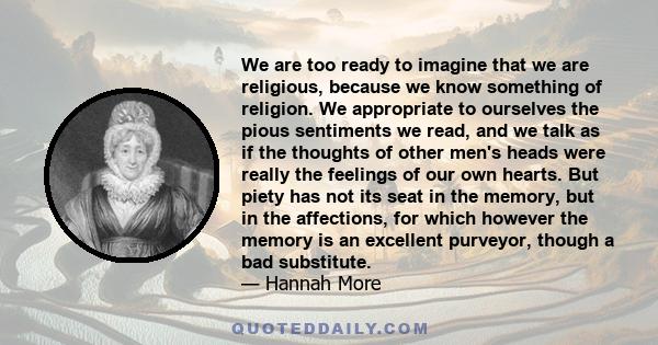 We are too ready to imagine that we are religious, because we know something of religion. We appropriate to ourselves the pious sentiments we read, and we talk as if the thoughts of other men's heads were really the