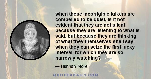 when these incorrigible talkers are compelled to be quiet, is it not evident that they are not silent because they are listening to what is said, but because they are thinking of what they themselves shall say when they 