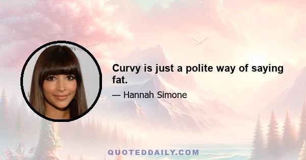 Curvy is just a polite way of saying fat.