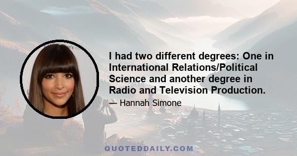 I had two different degrees: One in International Relations/Political Science and another degree in Radio and Television Production.