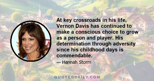 At key crossroads in his life, Vernon Davis has continued to make a conscious choice to grow as a person and player. His determination through adversity since his childhood days is commendable.