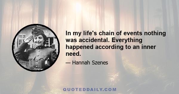 In my life's chain of events nothing was accidental. Everything happened according to an inner need.