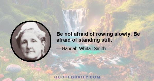 Be not afraid of rowing slowly. Be afraid of standing still.