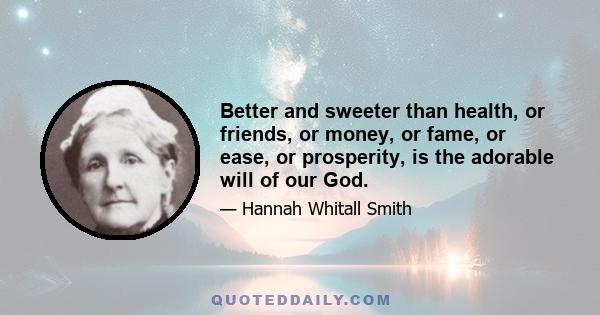 Better and sweeter than health, or friends, or money, or fame, or ease, or prosperity, is the adorable will of our God.