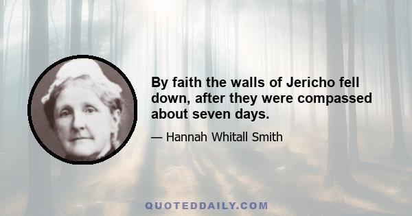 By faith the walls of Jericho fell down, after they were compassed about seven days.